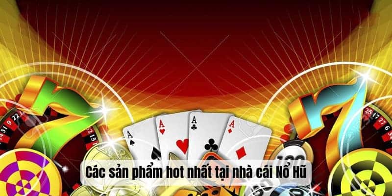 Các sản phẩm hot nhất tại nhà cái Nổ Hũ Các sản phẩm hot nhất tại nhà cái Nổ Hũ