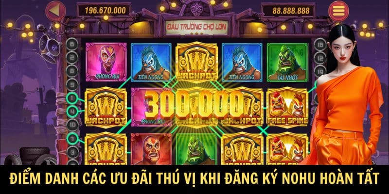Điểm danh các ưu đãi thú vị khi đăng ký Nohu hoàn tất Điểm danh các ưu đãi thú vị khi đăng ký Nohu hoàn tất