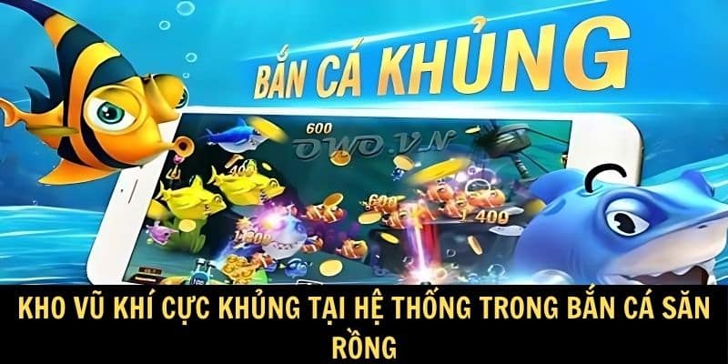 Kho vũ khí cực khủng tại hệ thống trong bắn cá săn rồng