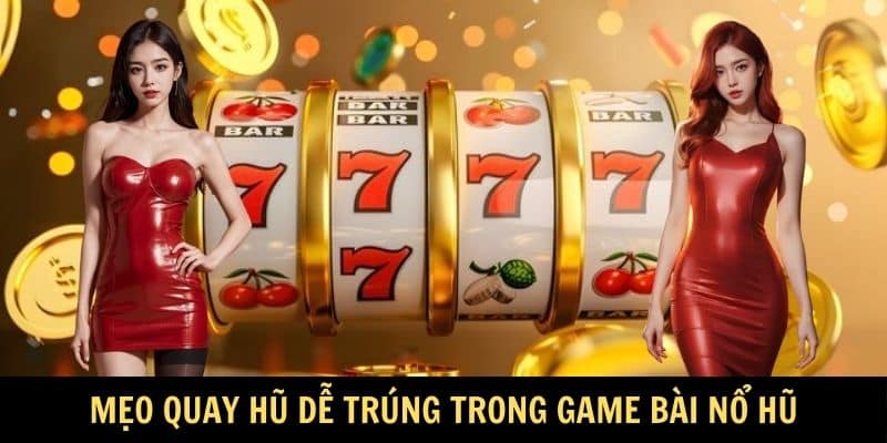 Mẹo quay hũ dễ trúng trong game bài nổ hũ
