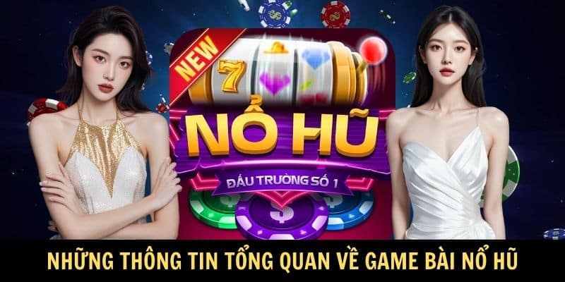 Những thông tin tổng quan về game bài nổ hũ