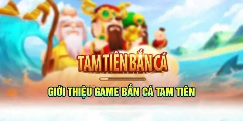 Sơ lược thông tin cơ bản về tam tiến bắn cá