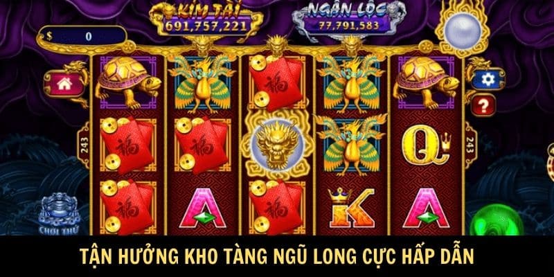 Tận hưởng Kho tàng ngũ long cực hấp dẫn Tận hưởng Kho tàng ngũ long cực hấp dẫn