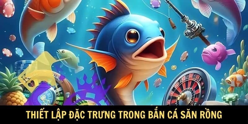 Thiết lập đặc trưng trong bắn cá săn rồng