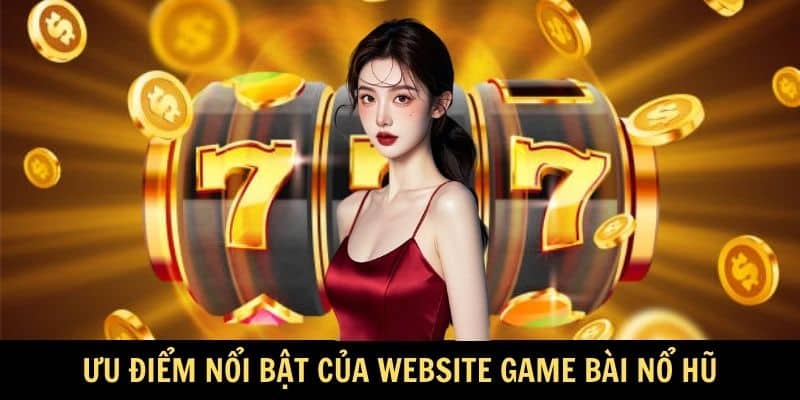 Ưu điểm nổi bật của website game bài nổ hũ